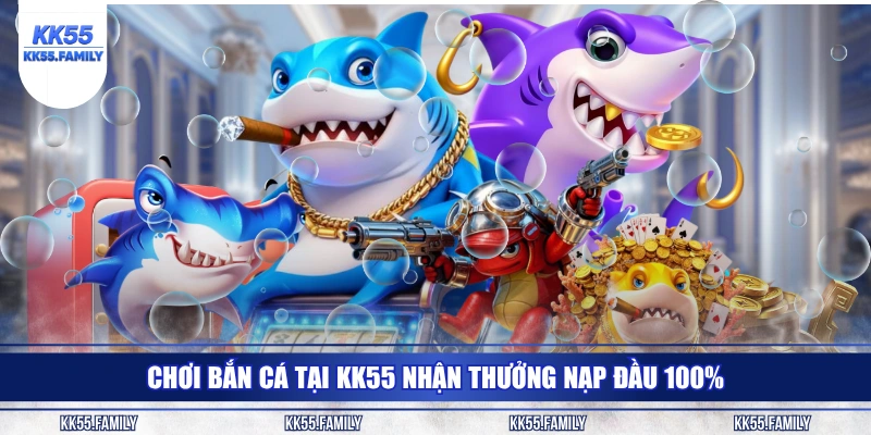 Chơi bắn cá tại KK55 nhận thưởng nạp đầu 100%