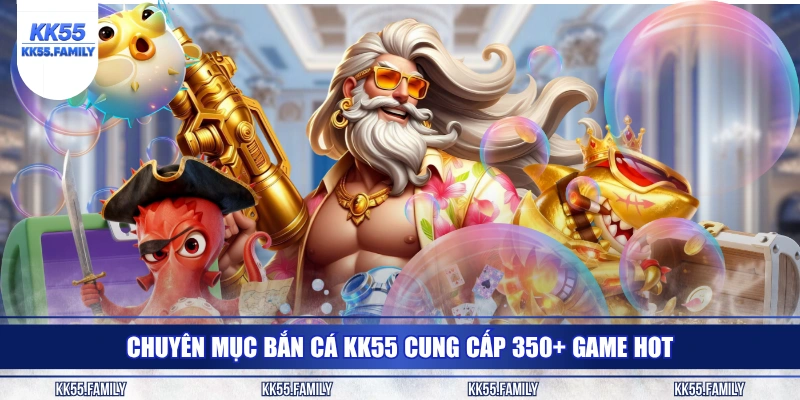 Chuyên mục bắn cá KK55 cung cấp 350+ game hot