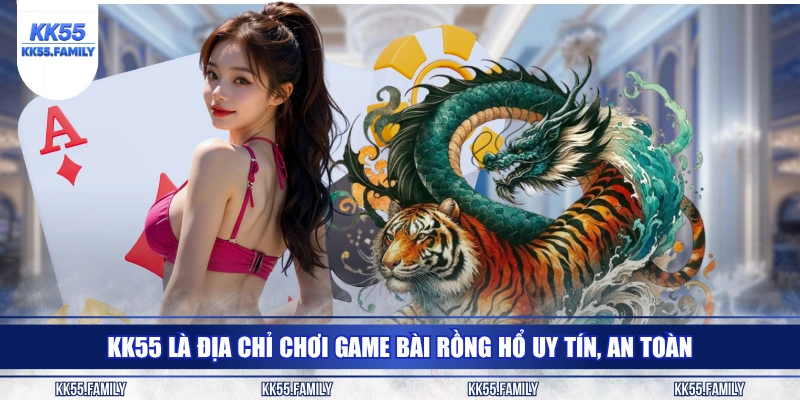 KK55 là địa chỉ chơi game bài Rồng Hổ uy tín, an toàn