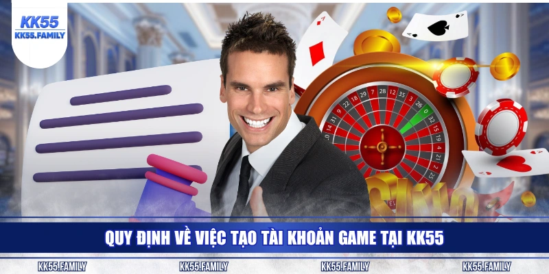 Quy định về việc tạo tài khoản game tại KK55
